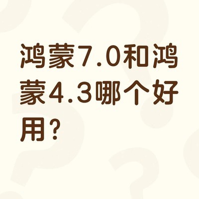 鸿蒙4.3与7.0哪个更好用